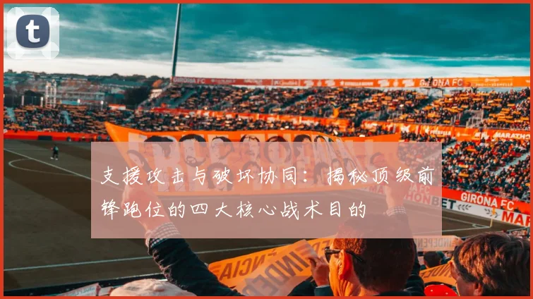 支援攻击与破坏协同:揭秘顶级前锋跑位的四大核心战术目的