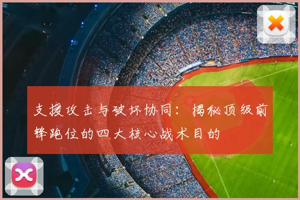 支援攻击与破坏协同:揭秘顶级前锋跑位的四大核心战术目的
