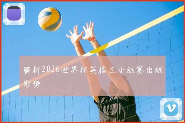 解析2026世界杯英格兰小组赛出线形势