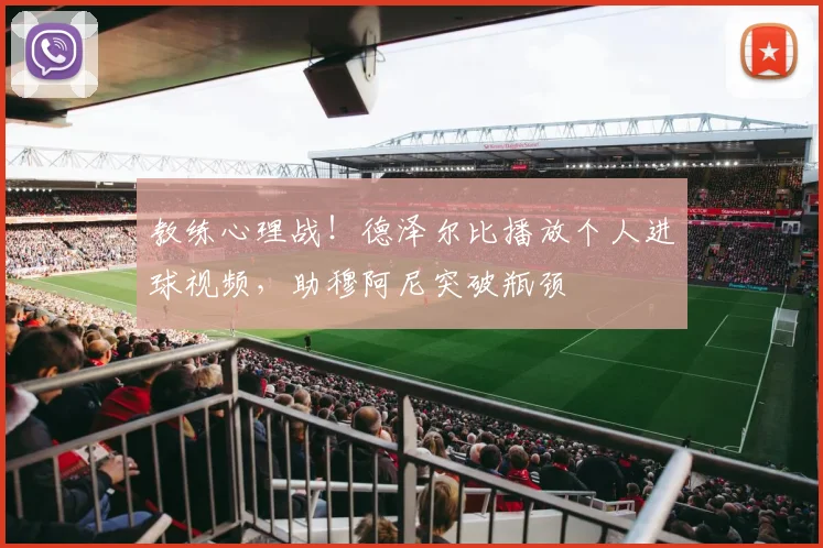 教练心理战！德泽尔比播放个人进球视频，助穆阿尼突破瓶颈