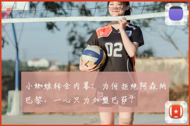小蜘蛛转会内幕：为何拒绝阿森纳巴黎，一心只为加盟巴萨？