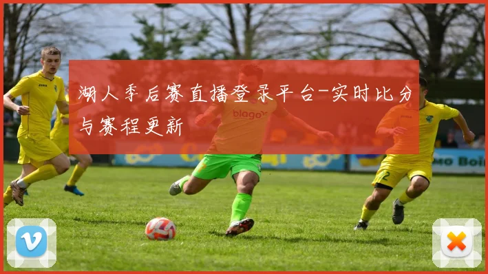 湖人季后赛直播登录平台-实时比分与赛程更新