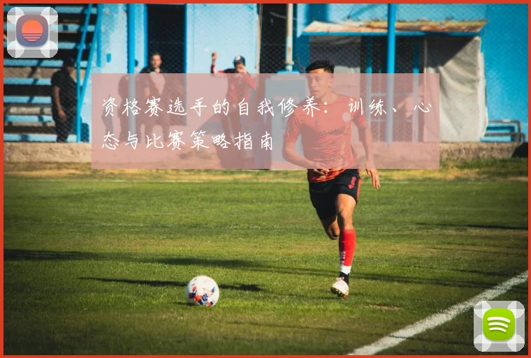 资格赛选手的自我修养：训练、心态与比赛策略指南