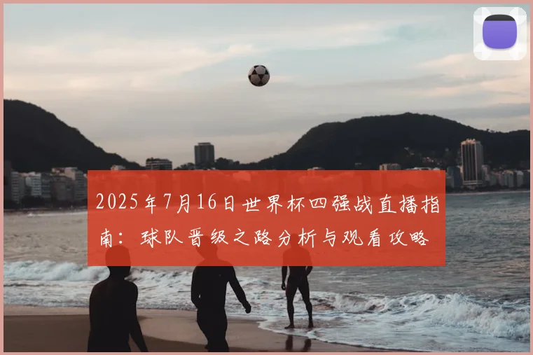 2025年7月16日世界杯四强战直播指南:球队晋级之路分析与观看攻略
