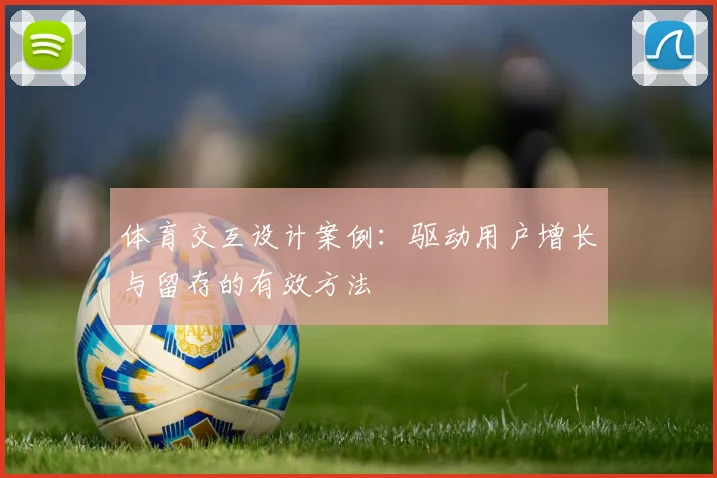 体育交互设计案例：驱动用户增长与留存的有效方法