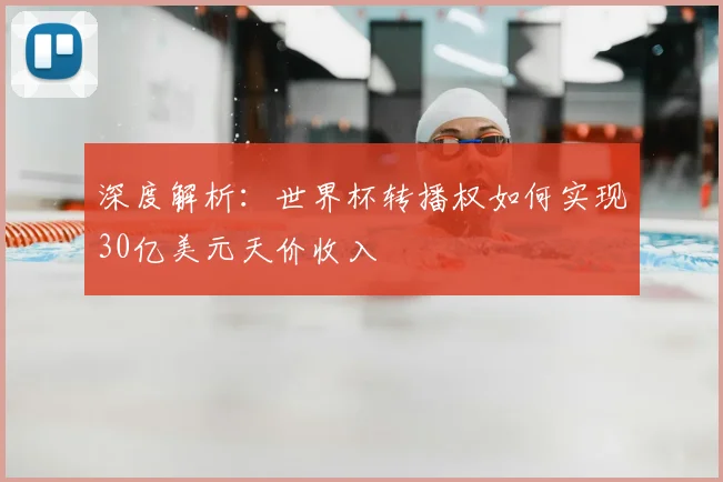 深度解析：世界杯转播权如何实现30亿美元天价收入