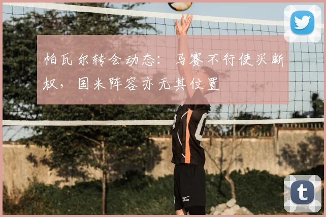 帕瓦尔转会动态：马赛不行使买断权，国米阵容亦无其位置