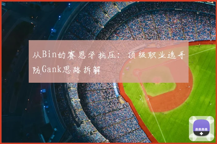 从Bin的赛恩学抗压：顶级职业选手防Gank思路拆解