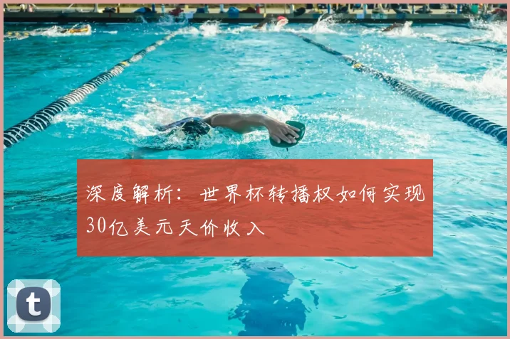 深度解析:世界杯转播权如何实现30亿美元天价收入