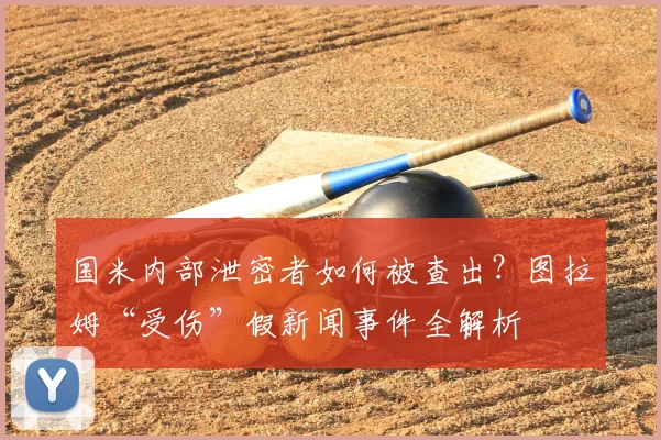 国米内部泄密者如何被查出？图拉姆“受伤”假新闻事件全解析