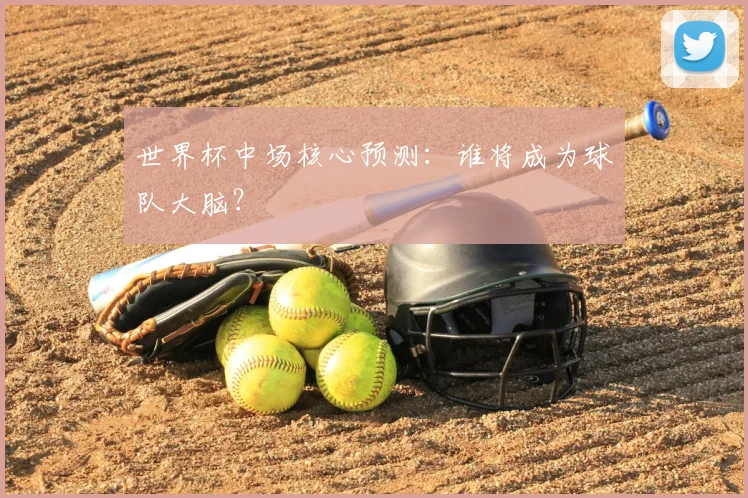 世界杯中场核心预测：谁将成为球队大脑？