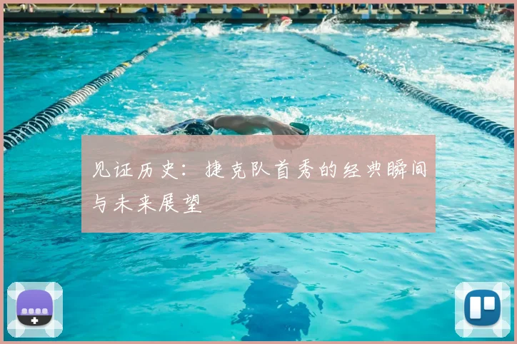 见证历史:捷克队首秀的经典瞬间与未来展望