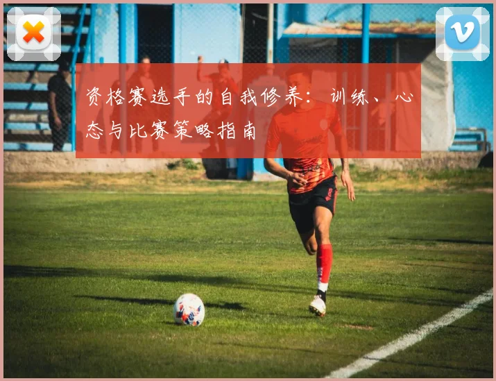 资格赛选手的自我修养：训练、心态与比赛策略指南