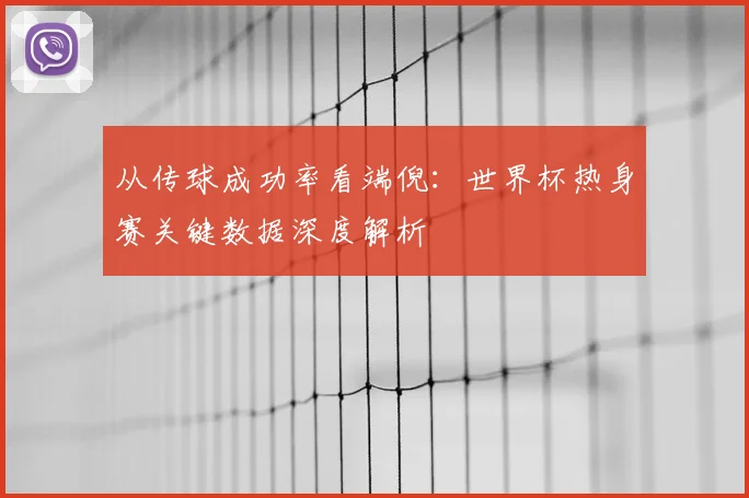 从传球成功率看端倪：世界杯热身赛关键数据深度解析