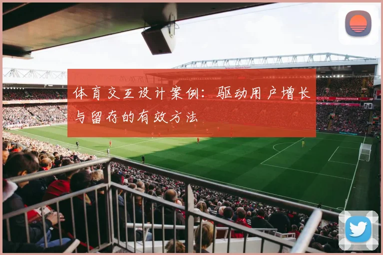 体育交互设计案例：驱动用户增长与留存的有效方法