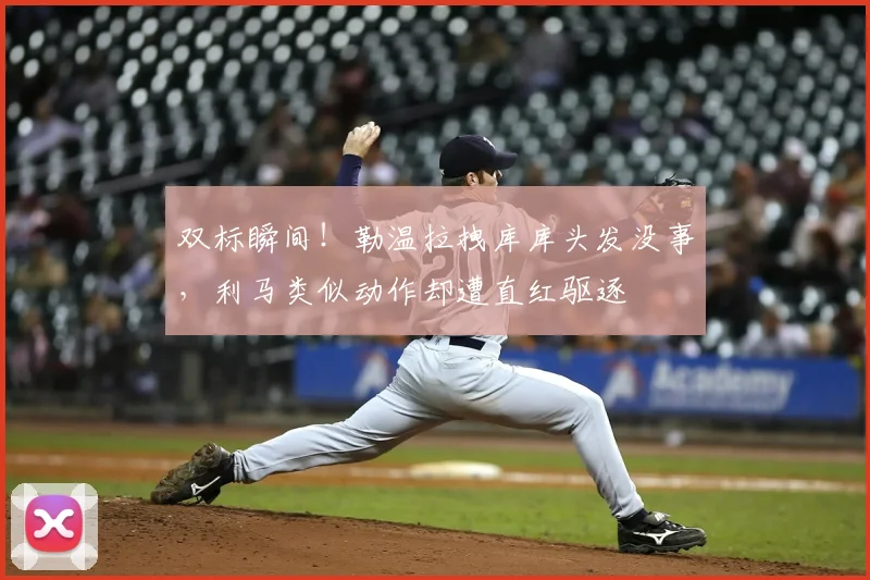 双标瞬间！勒温拉拽库库头发没事，利马类似动作却遭直红驱逐